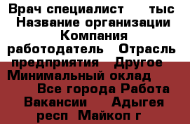 Врач-специалист. 16 тыс › Название организации ­ Компания-работодатель › Отрасль предприятия ­ Другое › Минимальный оклад ­ 16 000 - Все города Работа » Вакансии   . Адыгея респ.,Майкоп г.